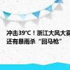 冲击39℃！浙江大风大雾突袭！还有暴雨杀“回马枪”