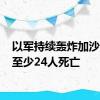 以军持续轰炸加沙多地 至少24人死亡