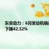 东安动力：6月发动机销量同比下降42.52%