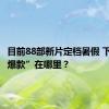 目前88部新片定档暑假 下一个“爆款”在哪里？