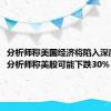 分析师称美国经济将陷入深度衰退，分析师称美股可能下跌30%