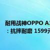 耐用战神OPPO A3发布：抗摔耐磨 1599元起