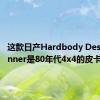 这款日产Hardbody Desert Runner是80年代4x4的皮卡