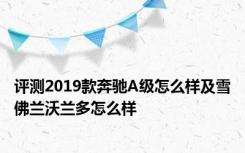 评测2019款奔驰A级怎么样及雪佛兰沃兰多怎么样