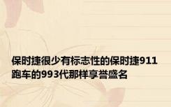 保时捷很少有标志性的保时捷911跑车的993代那样享誉盛名