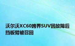 沃尔沃XC60跨界SUV因故障后挡板臂被召回