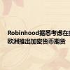 Robinhood据悉考虑在美国和欧洲推出加密货币期货