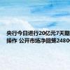 央行今日进行20亿元7天期逆回购操作 公开市场净回笼2480亿元