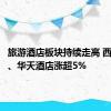 旅游酒店板块持续走高 西安饮食、华天酒店涨超5%