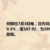 财联社7月3日电，日元兑澳元下跌0.3%，至107.92，为1991年以来新低。