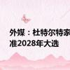 外媒：杜特尔特家族瞄准2028年大选