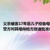 父亲被害17年后儿子控告母亲遗弃 警方对其母向检方提请批准逮捕