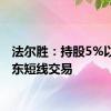 法尔胜：持股5%以上股东短线交易