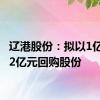 辽港股份：拟以1亿元-1.2亿元回购股份