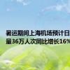 暑运期间上海机场预计日均客流量36万人次同比增长16%