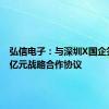 弘信电子：与深圳X国企签署10亿元战略合作协议