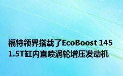 福特领界搭载了EcoBoost 145 1.5T缸内直喷涡轮增压发动机