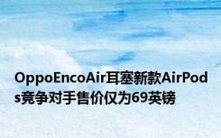 OppoEncoAir耳塞新款AirPods竞争对手售价仅为69英镑