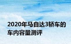 2020年马自达3轿车的车内容量测评