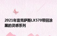 2021年雷克萨斯LX570带回涂黑的灵感系列