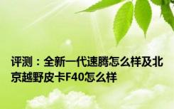 评测：全新一代速腾怎么样及北京越野皮卡F40怎么样