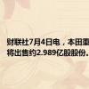 财联社7月4日电，本田重要股东将出售约2.989亿股股份。