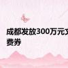 成都发放300万元文旅消费券