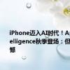 iPhone迈入AI时代！Apple Intelligence秋季登场：但有3点遗憾