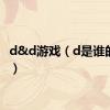 d&d游戏（d是谁的游戏）