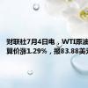 财联社7月4日电，WTI原油期货结算价涨1.29%，报83.88美元/桶。