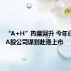 “A+H”热度回升 今年已有9家A股公司谋划赴港上市