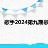 歌手2024第九期歌单