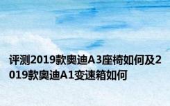 评测2019款奥迪A3座椅如何及2019款奥迪A1变速箱如何