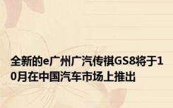 全新的e广州广汽传祺GS8将于10月在中国汽车市场上推出