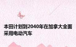 本田计划到2040年在加拿大全面采用电动汽车