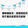 美联储官员：若继续按兵不动 等同于是在收紧货币政策