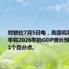 财联社7月5日电，高盛将英国2025年和2026年的GDP增长预测上调0.1个百分点。