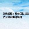 亿纬锂能：孙公司拟投资32.77亿元建设电池项目