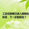 工业互联网已进入规模化发展新阶段，下一步如何走？