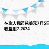 在岸人民币兑美元7月5日16:30收盘报7.2674