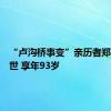 “卢沟桥事变”亲历者郑福来逝世 享年93岁