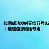 我国成功发射天绘五号02组卫星：地理信息测绘专用