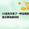 LG宣布开发了一种全新的可折叠显示屏涂层材料