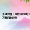 永创智能：拟以2000万元-3000万元回购股份