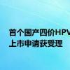 首个国产四价HPV疫苗上市申请获受理