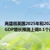 高盛将英国2025年和2026年的GDP增长预测上调0.1个百分点