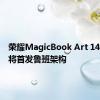 荣耀MagicBook Art 14等新品将首发鲁班架构