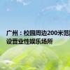 广州：校园周边200米范围内禁设营业性娱乐场所