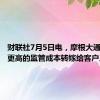 财联社7月5日电，摩根大通计划将更高的监管成本转嫁给客户。