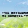 ST华铁：股票交易被实施退市风险警示  股票简称变更为“*ST华铁”